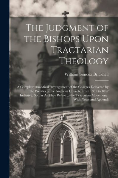 The Judgment Of The Bishops Upon Tractarian Theology: A Complete Analytical Arrangement Of The Charges Delivered By The Prelates Of The Anglican ... Tractarian Movement: With Notes And Appendi - 9781021636744