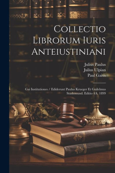 Collectio Librorum Iuris Anteiustiniani: Gai Institutiones / Ediderunt Paulus Krueger Et Guilelmus Studemund. Editio 4A. 1899 (Latin Edition) - 9781021636829