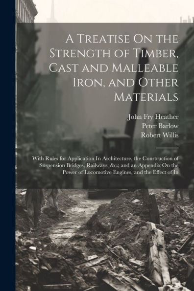 A Treatise On The Strength Of Timber, Cast And Malleable Iron, And Other Materials: With Rules For Application In Architecture, The Construction Of ... Of Locomotive Engines, And The Effect Of In - 9781021637161