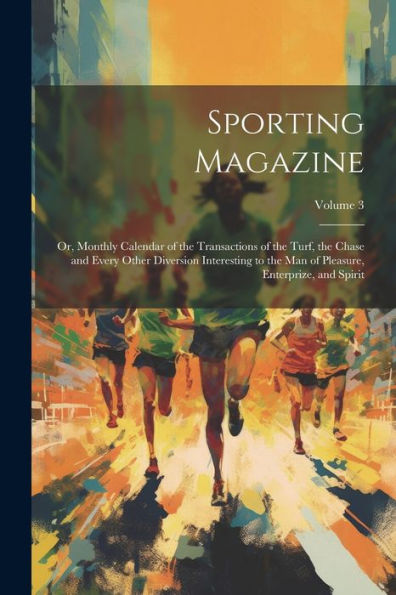 Sporting Magazine: Or, Monthly Calendar Of The Transactions Of The Turf, The Chase And Every Other Diversion Interesting To The Man Of Pleasure, Enterprize, And Spirit; Volume 3 - 9781021637314