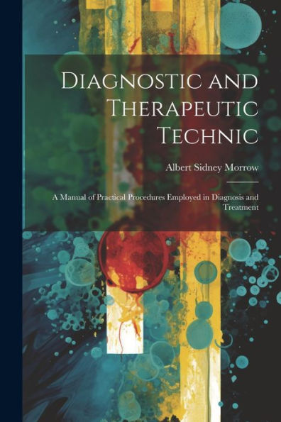 Diagnostic And Therapeutic Technic: A Manual Of Practical Procedures Employed In Diagnosis And Treatment - 9781021637710