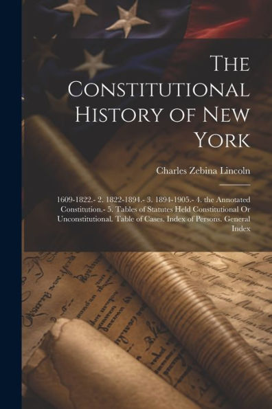 The Constitutional History Of New York: 1609-1822.- 2. 1822-1894.- 3. 1894-1905.- 4. The Annotated Constitution.- 5. Tables Of Statutes Held ... Of Cases. Index Of Persons. General Index - 9781021637741