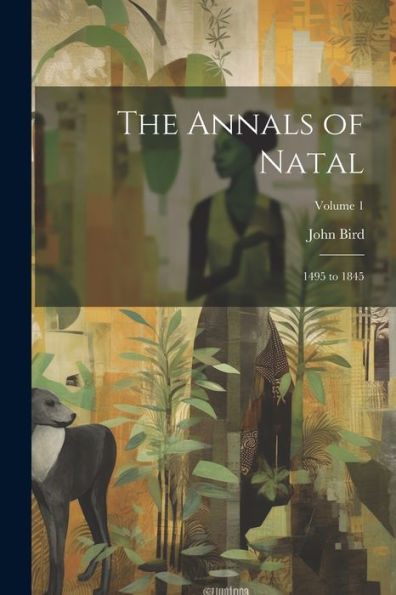The Annals Of Natal: 1495 To 1845; Volume 1 - 9781021638892