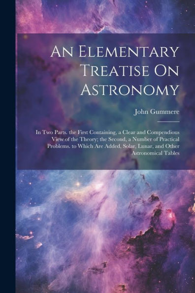 An Elementary Treatise On Astronomy: In Two Parts. The First Containing, A Clear And Compendious View Of The Theory; The Second, A Number Of Practical ... Solar, Lunar, And Other Astronomical Tables - 9781021639325