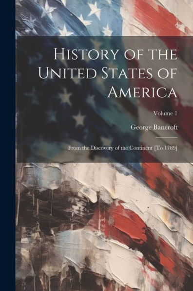 History Of The United States Of America: From The Discovery Of The Continent [To 1789]; Volume 1 - 9781021639806