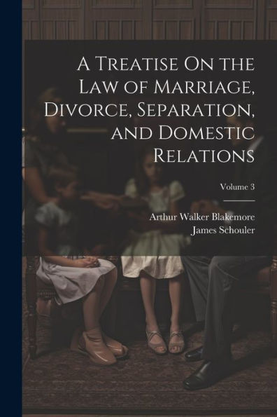 A Treatise On The Law Of Marriage, Divorce, Separation, And Domestic Relations; Volume 3 - 9781021640079