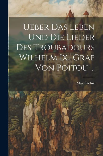 Ueber Das Leben Und Die Lieder Des Troubadours Wilhelm Ix., Graf Von Poitou ... (German Edition) - 9781021640765