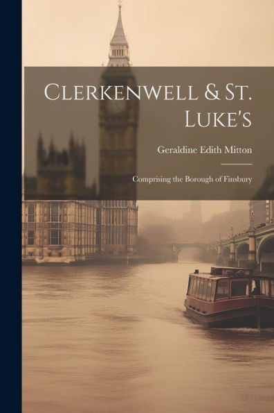 Clerkenwell & St. Luke's: Comprising The Borough Of Finsbury - 9781021641175