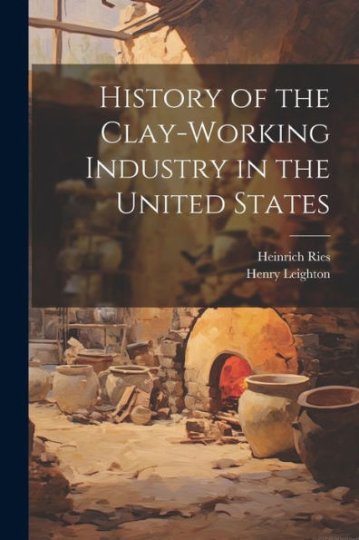 History Of The Clay-Working Industry In The United States - 9781021641274