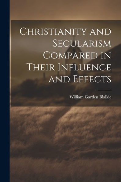 Christianity And Secularism Compared In Their Influence And Effects - 9781021641380