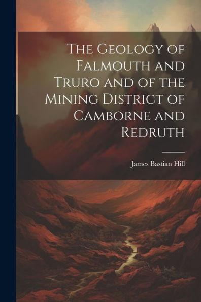 The Geology Of Falmouth And Truro And Of The Mining District Of Camborne And Redruth - 9781021641588