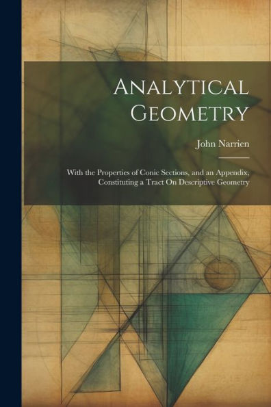 Analytical Geometry: With The Properties Of Conic Sections, And An Appendix, Constituting A Tract On Descriptive Geometry - 9781021641915