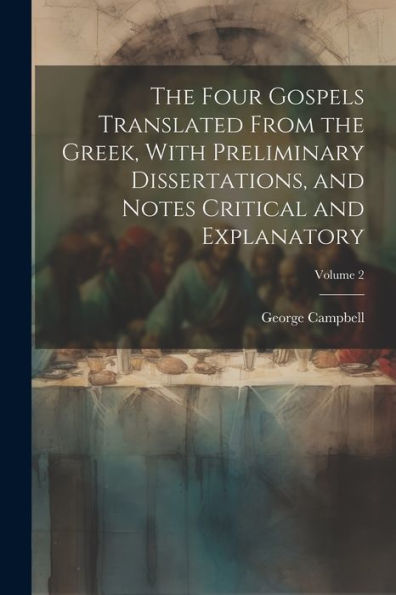 The Four Gospels Translated From The Greek, With Preliminary Dissertations, And Notes Critical And Explanatory; Volume 2 - 9781021642318