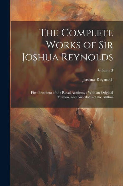 The Complete Works Of Sir Joshua Reynolds: First President Of The Royal Academy: With An Original Memoir, And Anecdotes Of The Author; Volume 2 - 9781021643056