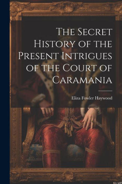 The Secret History Of The Present Intrigues Of The Court Of Caramania - 9781021643117