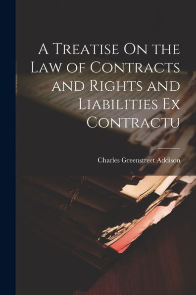 A Treatise On The Law Of Contracts And Rights And Liabilities Ex Contractu