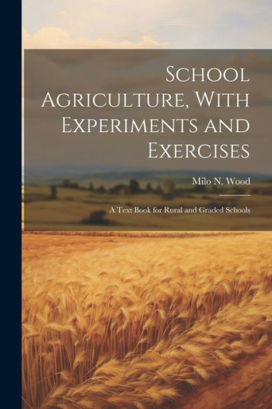 School Agriculture, With Experiments And Exercises: A Text Book For Rural And Graded Schools - 9781021645012