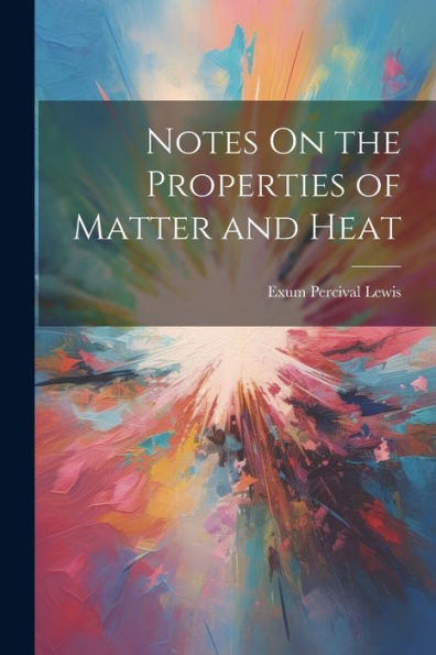 Notes On The Properties Of Matter And Heat - 9781021645609