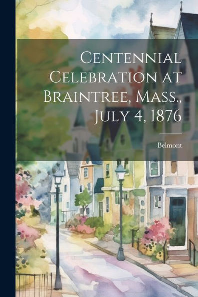 Centennial Celebration At Braintree, Mass., July 4, 1876 - 9781021645623