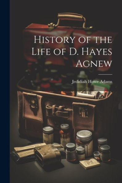 History Of The Life Of D. Hayes Agnew - 9781021645975