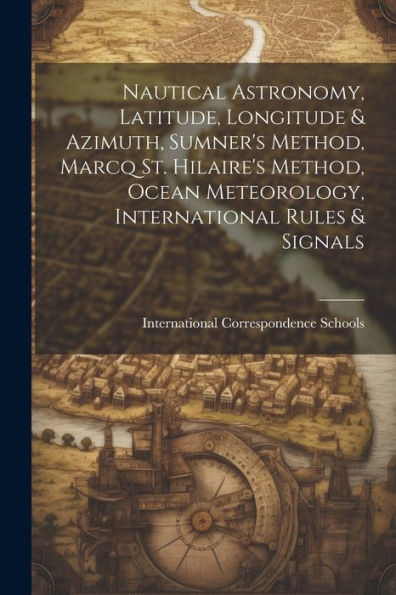 Nautical Astronomy, Latitude, Longitude & Azimuth, Sumner's Method, Marcq St. Hilaire's Method, Ocean Meteorology, International Rules & Signals - 9781021646453