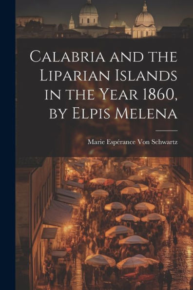Calabria And The Liparian Islands In The Year 1860, By Elpis Melena - 9781021646620