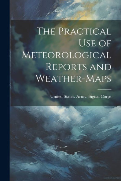 The Practical Use Of Meteorological Reports And Weather-Maps - 9781021646644