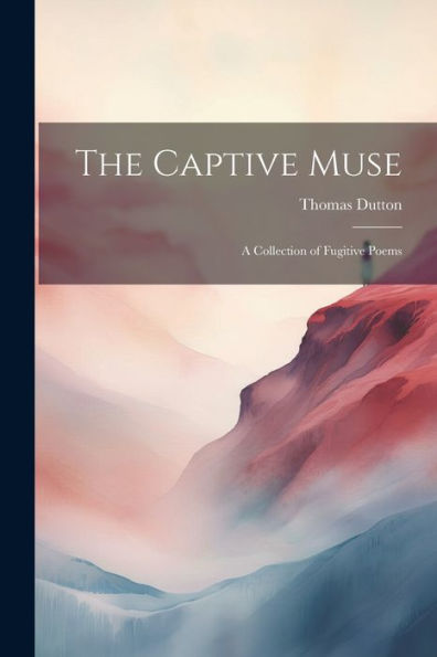The Captive Muse: A Collection Of Fugitive Poems - 9781021647177