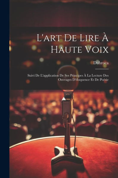 L'Art De Lire À Haute Voix: Suivi De L'Application De Ses Principes À La Lecture Des Ouvrages D'Éloquence Et De Poésie (French Edition) - 9781021647214