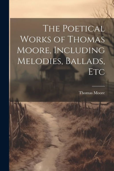 The Poetical Works Of Thomas Moore, Including Melodies, Ballads, Etc - 9781021647238