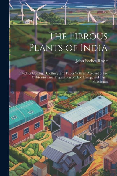 The Fibrous Plants Of India: Fitted For Cordage, Clothing, And Paper With An Account Of The Cultivation And Preparation Of Flax, Hemp, And Their Substitutes - 9781021647436