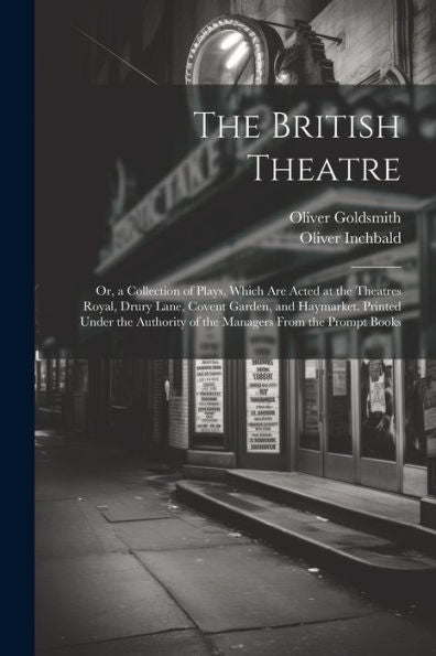 The British Theatre: Or, A Collection Of Plays, Which Are Acted At The Theatres Royal, Drury Lane, Covent Garden, And Haymarket. Printed Under The Authority Of The Managers From The Prompt Books - 9781021647511