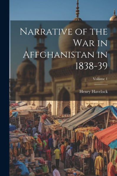 Narrative Of The War In Affghanistan In 1838-39; Volume 1 - 9781021647726