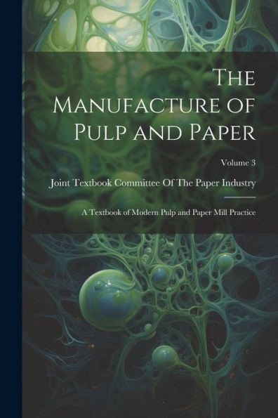The Manufacture Of Pulp And Paper: A Textbook Of Modern Pulp And Paper Mill Practice; Volume 3 - 9781021648051