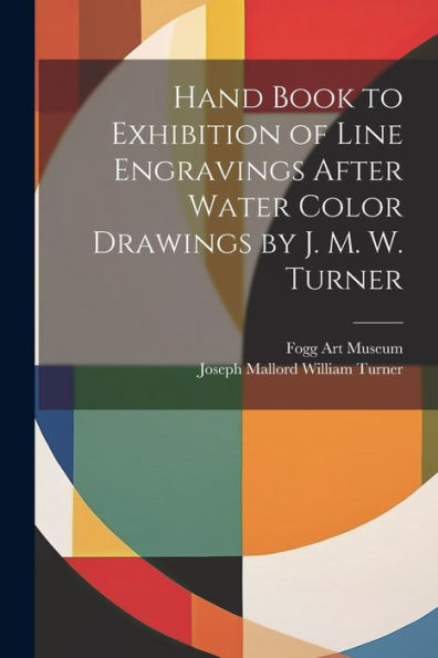 Hand Book To Exhibition Of Line Engravings After Water Color Drawings By J. M. W. Turner - 9781021648365