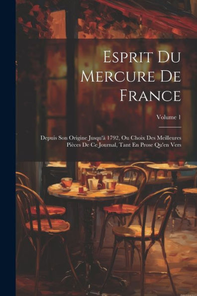 Esprit Du Mercure De France: Depuis Son Origine Jusqu'À 1792, Ou Choix Des Meilleures Pièces De Ce Journal, Tant En Prose Qu'En Vers; Volume 1 (French Edition) - 9781021648501