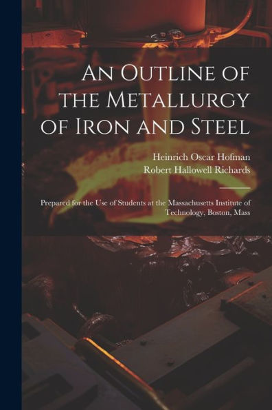 An Outline Of The Metallurgy Of Iron And Steel: Prepared For The Use Of Students At The Massachusetts Institute Of Technology, Boston, Mass - 9781021648877