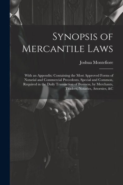 Synopsis Of Mercantile Laws: With An Appendix: Containing The Most Approved Forms Of Notarial And Commercial Precedents, Special And Common, Required ... Merchants, Traders, Notaries, Attornies, &C - 9781021649294
