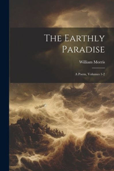 The Earthly Paradise: A Poem, Volumes 1-2 - 9781021650382