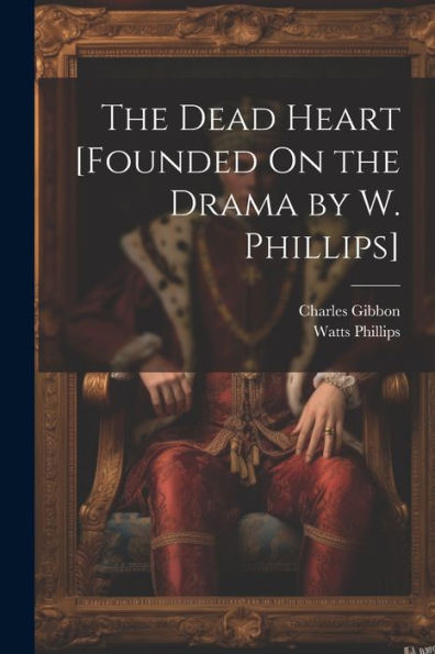 The Dead Heart [Founded On The Drama By W. Phillips] - 9781021650856