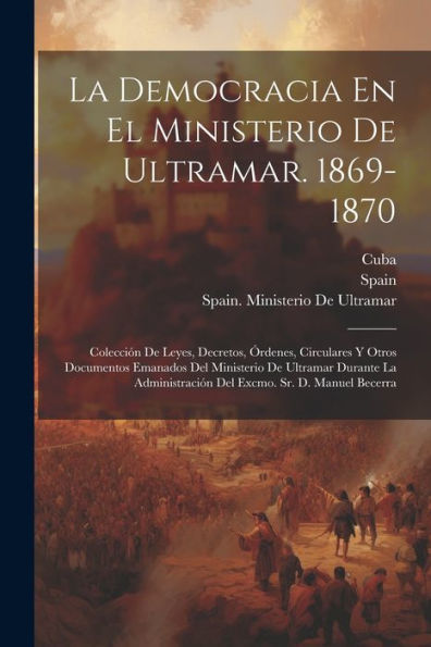 La Democracia En El Ministerio De Ultramar. 1869-1870: Colección De Leyes, Decretos, Órdenes, Circulares Y Otros Documentos Emanados Del Ministerio De ... Sr. D. Manuel Becerra (Spanish Edition) - 9781021651495