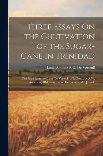 Three Essays On The Cultivation Of The Sugar-Cane In Trinidad: The Prize Essay, By L.A.A. De Verteuil; 2Nd Essay, By A.W. Anderson; 3Rd Essay, By W. Kernahan And F.J. Swift - 9781021652089