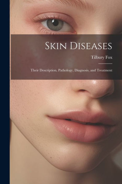 Skin Diseases: Their Description, Pathology, Diagnosis, And Treatment - 9781021652935