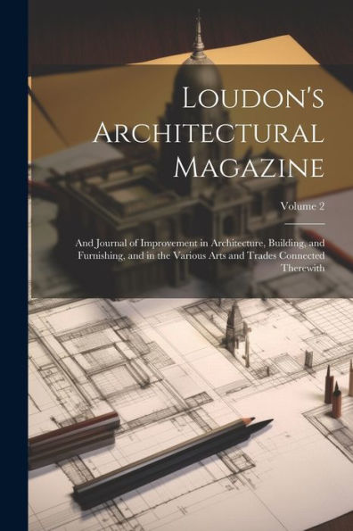 Loudon's Architectural Magazine: And Journal Of Improvement In Architecture, Building, And Furnishing, And In The Various Arts And Trades Connected Therewith; Volume 2 - 9781021652997