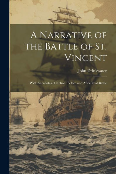 A Narrative Of The Battle Of St. Vincent: With Anecdotes Of Nelson, Before And After That Battle - 9781021653895