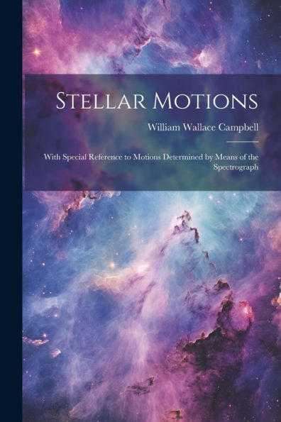 Stellar Motions: With Special Reference To Motions Determined By Means Of The Spectrograph - 9781021654274
