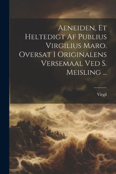 Aeneiden, Et Heltedigt Af Publius Virgilius Maro. Oversat I Originalens Versemaal Ved S. Meisling ... (Danish Edition) - 9781021654366