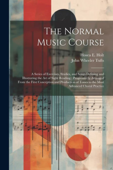 The Normal Music Course: A Series Of Exercises, Studies, And Songs Defining And Illustrating The Art Of Sight Reading; Progressively Arranged From The ... Of Tones To The Most Advanced Choral Practice - 9781021654380