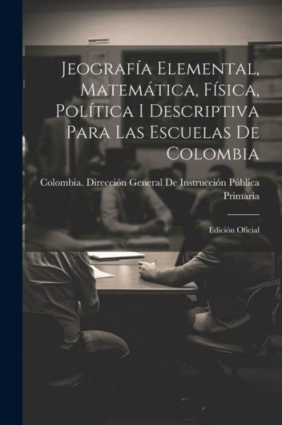 Jeografía Elemental, Matemática, Física, Política I Descriptiva Para Las Escuelas De Colombia: Edición Oficial (Spanish Edition) - 9781021654410