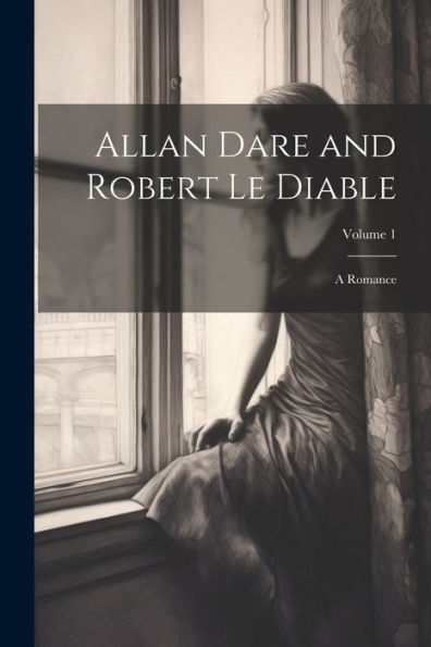 Allan Dare And Robert Le Diable: A Romance; Volume 1 - 9781021654816